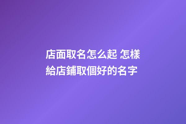 店面取名怎么起 怎樣給店鋪取個好的名字